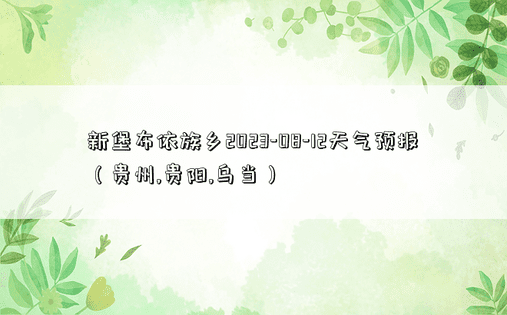 新堡布依族乡2023-08-12天气预报（贵州,贵阳,乌当）