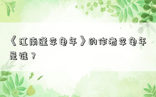 《江南逢李龟年》的作者李龟年是谁？ 