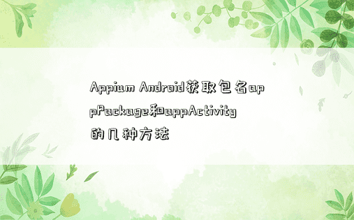 Appium Android获取包名appPackage和appActivity的几种方法
