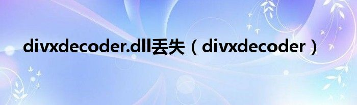 divxdecoder.dll 丢失 (divxdecoder) 
